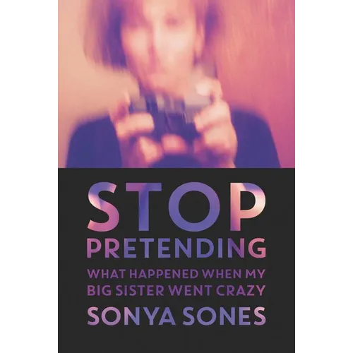 Stop Pretending: What Happened When My Big Sister Went Crazy