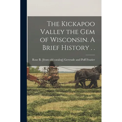 The Kickapoo Valley the gem of Wisconsin. A Brief History . .
