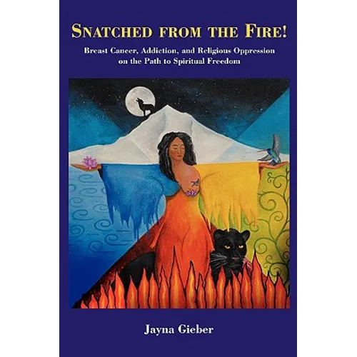 Snatched from the Fire!: Breast Cancer, Addiction, and Religious Oppression on the Path to Spiritual Freedom