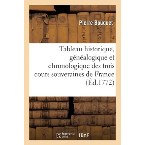 Tableau Historique, Généalogique Et Chronologique Des Trois Cours Souveraines de France.