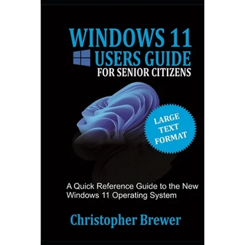 A Windows 11 Users Guide For Senior Citizens: A Quick Reference Guide to the New Windows 11 Operating System