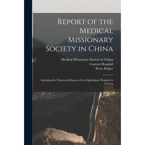 Report of the Medical Missionary Society in China; Including the Thirteenth Report of the Ophthalmic Hospital in Canton