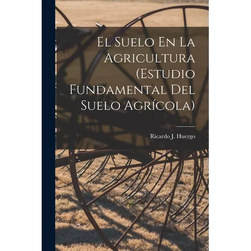 El Suelo En La Agricultura (Estudio Fundamental Del Suelo Agrícola)
