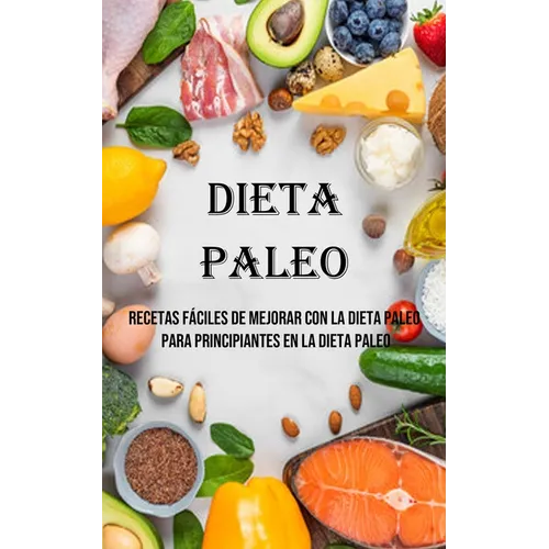 Dieta Paleo: Recetas Fáciles De Mejorar Con La Dieta Paleo Para Principiantes en La Dieta Paleo