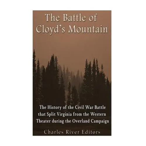 The Battle of Cloyd's Mountain: The History of the Civil War Battle that Split Virginia from the Western Theater during the Overland Campaign