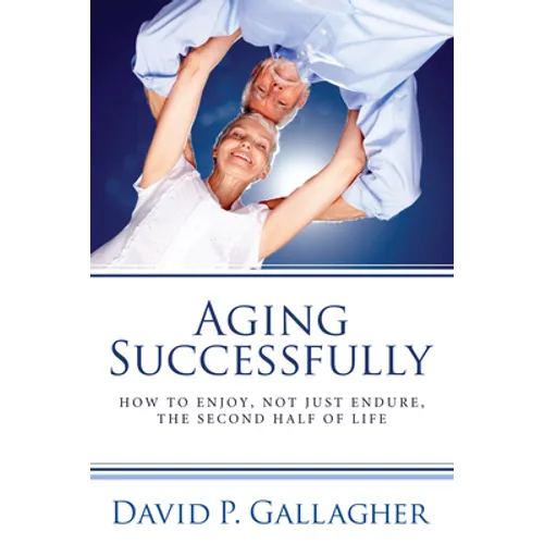 Aging Successfully: How to Enjoy, Not Just Endure, the Second Half of Life