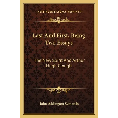 Last and First, Being Two Essays: The New Spirit and Arthur Hugh Clough