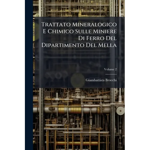 Trattato Mineralogico E Chimico Sulle Miniere Di Ferro Del Dipartimento Del Mella: Con L'esposizione Della Costituzione Fisica Delle Montagne Metallif