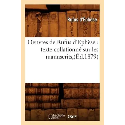 Oeuvres de Rufus d'Ephèse: Texte Collationné Sur Les Manuscrits, (Éd.1879)
