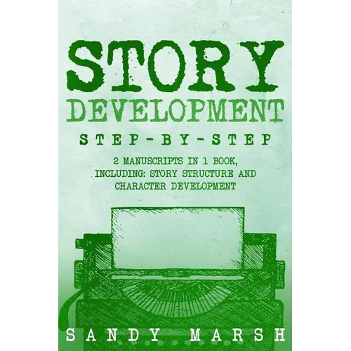 Story Development: Step-by-Step - 2 Manuscripts in 1 Book - Essential Story Writing, Story Mapping and Storytelling Tips Any Writer Can Learn