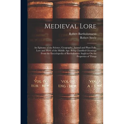Medieval Lore: An Epitome of the Science, Geography, Animal and Plant Folk-Lore and Myth of the Middle Age: Being Classified Gleaning