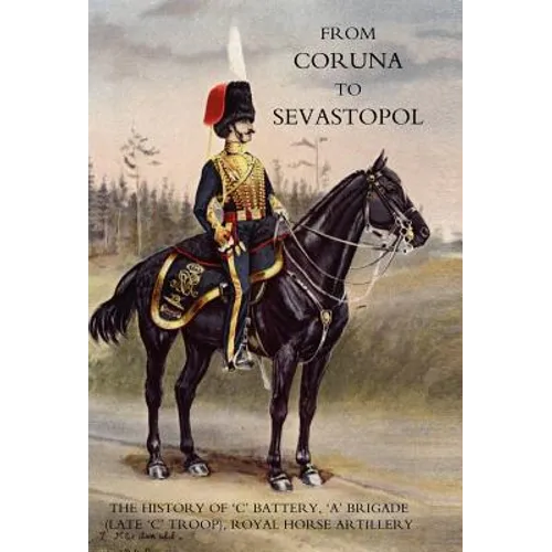From Coruna to Sebastopol: The History of 'c' Battery, 'a' Brigade (Late 'c' Troop), Royal Horse Artillery: