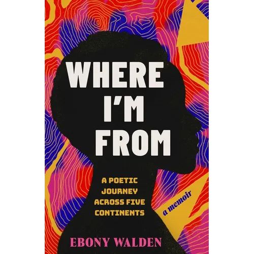 Where I'm from: A Poetic Journey Across Five Continents--A Memoir