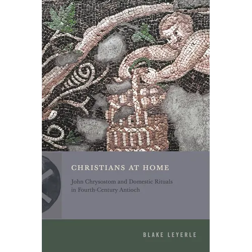 Christians at Home: John Chrysostom and Domestic Rituals in Fourth-Century Antioch