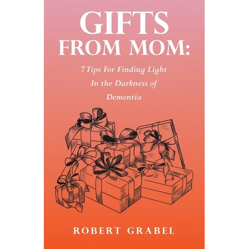 Gifts From Mom: 7 Tips For Finding Light In the Darkness of Dementia