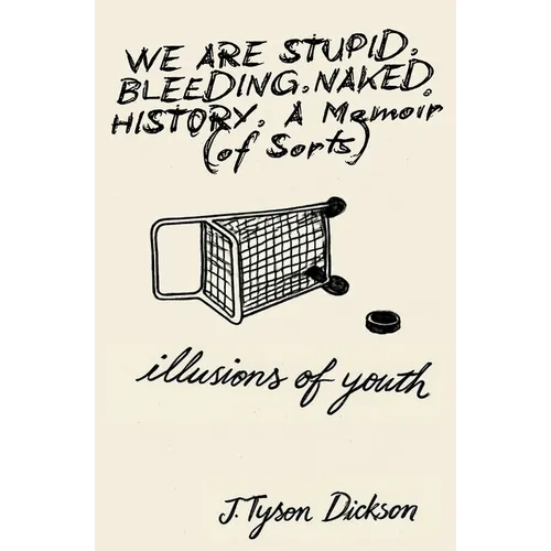 We Are Stupid. Bleeding. Naked History: A Memoir (of sorts), or: Illusions of Youth