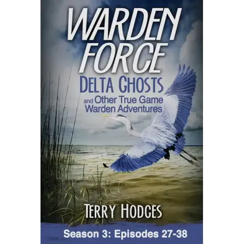 Warden Force: Delta Ghosts and Other True Game Warden Adventures: Episodes 27-38