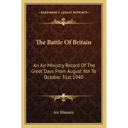 The Battle of Britain: An Air Ministry Record of the Great Days from August 8th to October 31st 1940