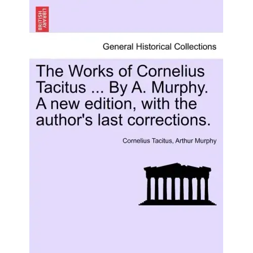 The Works of Cornelius Tacitus ... By A. Murphy. A new edition, with the author's last corrections.