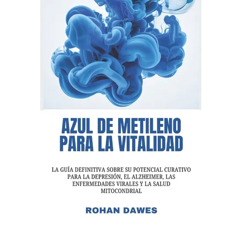 Azul de metileno para la vitalidad: La guía definitiva sobre su potencial curativo para la depresión, el Alzheimer, las enfermedades virales y la salu