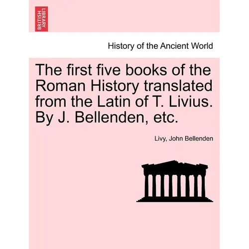 The first five books of the Roman History translated from the Latin of T. Livius. By J. Bellenden, etc.