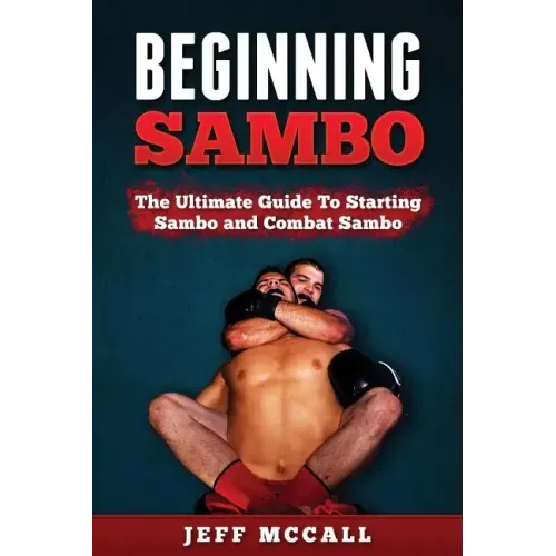 Sambo: The Ultimate Guide To Starting Sambo and Combat Sambo