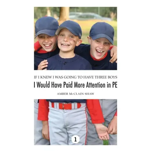 If I Knew I Was Going to Have Three Boys, I Would Have Paid More Attention in PE: Volume 1