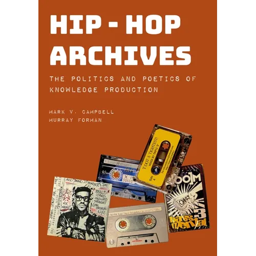 Hip-Hop Archives: The Politics and Poetics of Knowledge Production