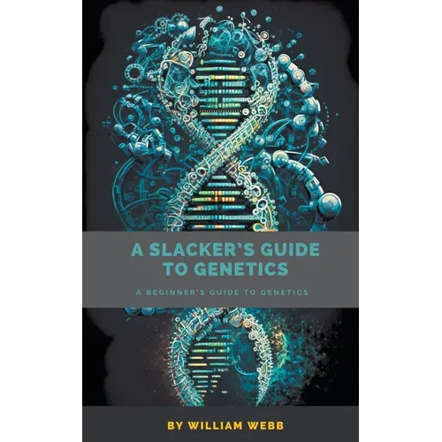 A Slacker's Guide to Genetics: A Beginner's Guide to Genetics