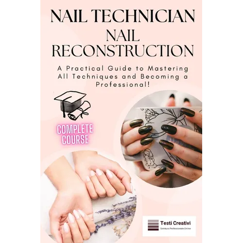 Nail Technician and Nail Reconstruction: A Practical Guide to Mastering All Techniques and Becoming a Professional!