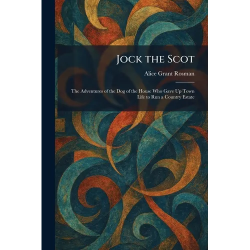 Jock the Scot: The Adventures of the Dog of the House Who Gave Up Town Life to Run a Country Estate