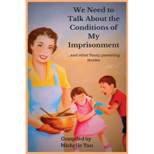 We Need to Talk About the Conditions of My Imprisonment... and other funny parenting stories