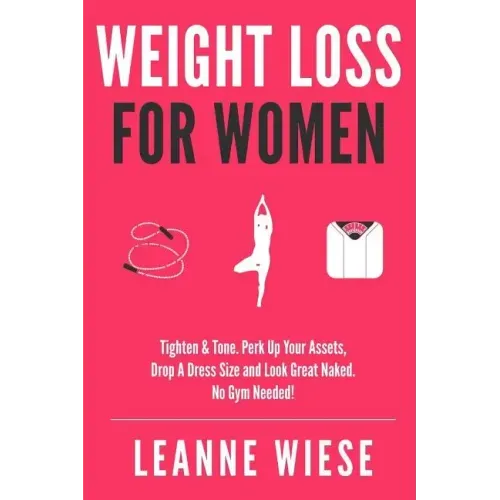 Weight Loss For Women: Tighten & Tone, Perk Up Your Assets, Drop a Dress Size and Look Great Naked. No Gym Needed!