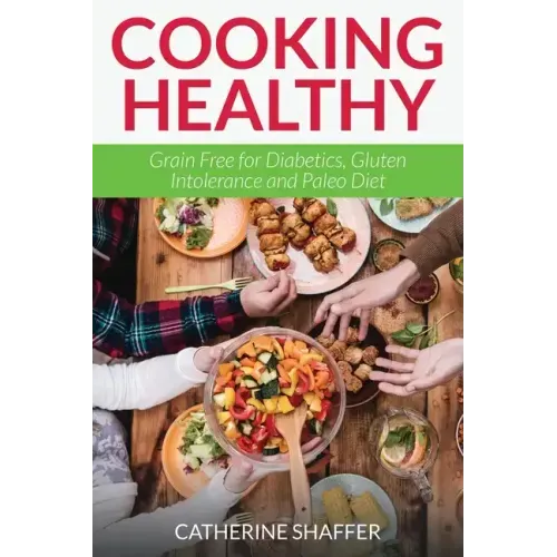 Cooking Healthy: Grain Free for Diabetics, Gluten Intolerance and Paleo Diet