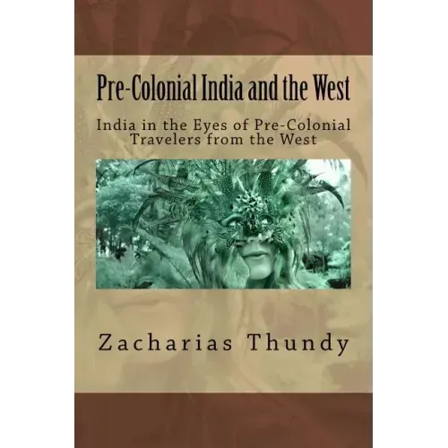 Pre-Colonial India and the West: India in the Eyes of Pre-Colonial Travelers from the West