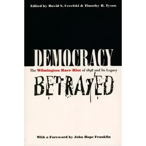 Democracy Betrayed: The Wilmington Race Riot of 1898 and Its Legacy