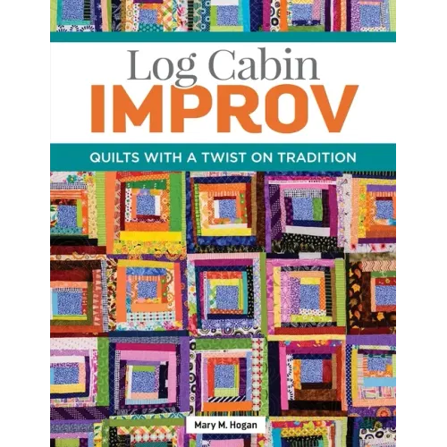 Log Cabin Improv: Quilts with a Twist on Tradition