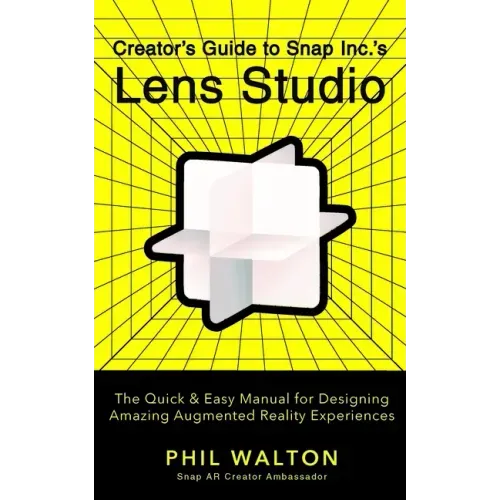 Creator's Guide to Snap Inc.'s Lens Studio: The Quick & Easy Manual for Designing Amazing Augmented Reality Experiences
