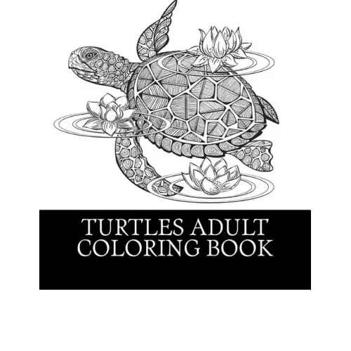 Turtles Adult Coloring Book: 25 Beautiful Turtle Coloring Designs For Men, Women and Teens To Relax