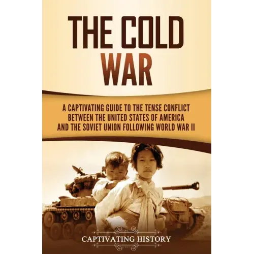 The Cold War: A Captivating Guide to the Tense Conflict between the United States of America and the Soviet Union Following World War II
