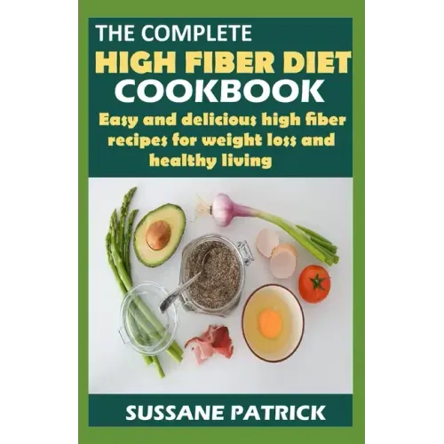 The Complete High Fiber Diet Cookbook: Easy and delicious high fiber recipes for weight loss and healthy living.