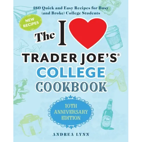 The I Love Trader Joe's College Cookbook: 10th Anniversary Edition: 180 Quick and Easy Recipes for Busy (and Broke) College Students