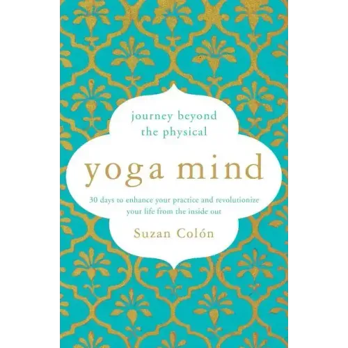 Yoga Mind: Journey Beyond the Physical, 30 Days to Enhance Your Practice and Revolutionize Your Life from the Inside Out