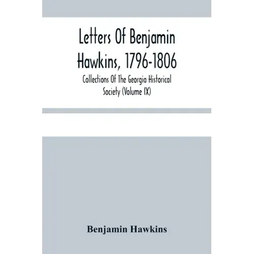 Letters Of Benjamin Hawkins, 1796-1806; Collections Of The Georgia Historical Society (Volume Ix)