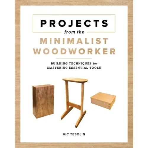 Projects from the Minimalist Woodworker: Building Techniques for Mastering Essential Tools
