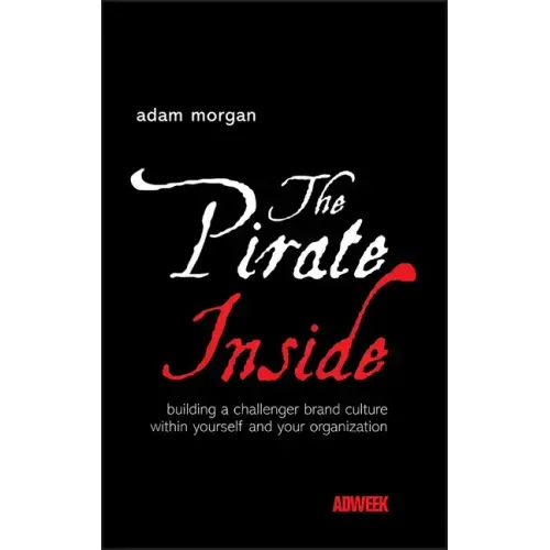The Pirate Inside: Building a Challenger Brand Culture Within Yourself and Your Organization