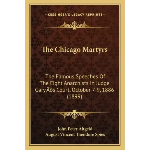 The Chicago Martyrs: The Famous Speeches Of The Eight Anarchists In Judge Gary's Court, October 7-9, 1886 (1899)