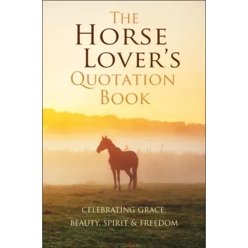 The Horse Lover's Quotation Book: Celebrating Grace, Beauty, Spirit & Freedom