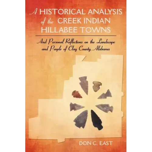 A Historical Analysis of The Creek Indian Hillabee Towns: And Personal Reflections on The Landscape and People of Clay County, Alabama