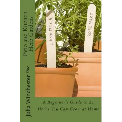 Patio and Kitchen Herb Gardens: A Beginner's Guide to 21 Herbs You Can Grow at Home